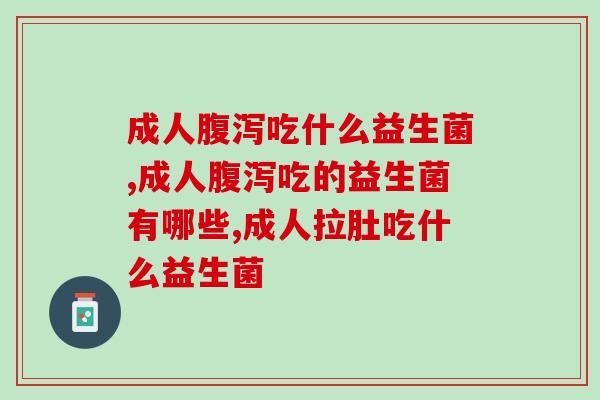 成人吃什么益生菌，成人吃的益生菌有哪些？
