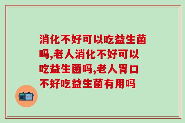 消化不好可以吃益生菌吗?营养专家竟然这样说 消化不好可以吃益生菌吗?营养专家竟然这样说