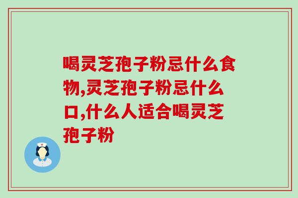 喝灵芝孢子粉忌什么食物 快来看看你的灵芝孢子粉吃对了吗