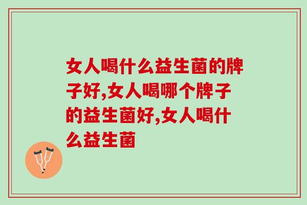 女人喝什么益生菌的牌子好？这些你知道吗？