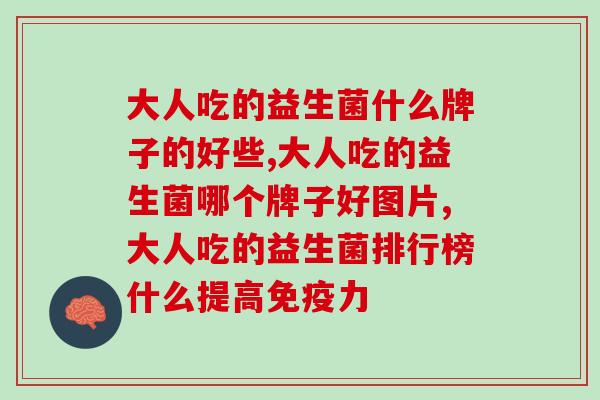 大人吃的益生菌什么牌子的好些，肯定是可以的，而且效果真的很好！