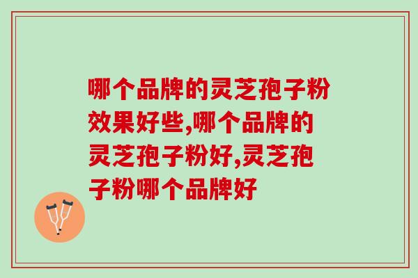 哪个品牌的灵芝孢子粉效果好些？哪个溶解度更好