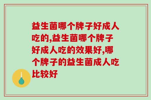 益生菌哪个牌子好成人吃的,一定要认真挑选喔! 益生菌哪个牌子好成人吃的,一定要认真挑选喔!