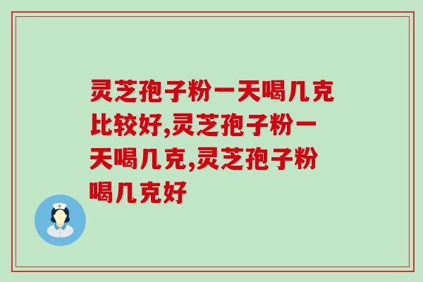 灵芝孢子粉一天喝几克比较好？千万别吃太多了