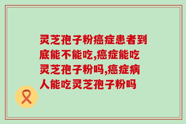 灵芝孢子粉癌症患者到底能不能吃？它对癌有哪些作用？