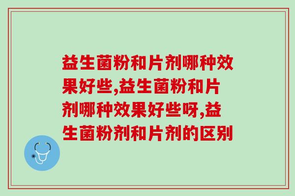 益生菌粉和片剂哪种效果好些?效果能高出30%哟! 益生菌粉和片剂哪种效果好些?效果能高出30%哟!
