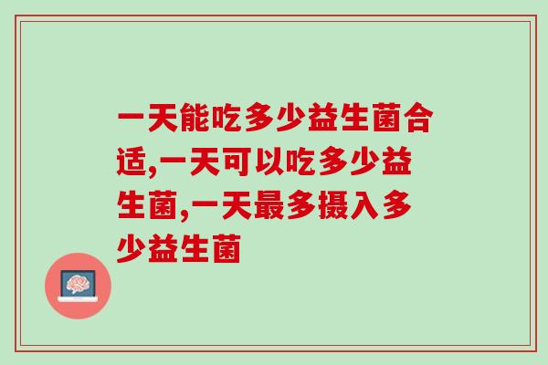 一天能吃多少益生菌合适哪？专家称一天人体需要这个量！