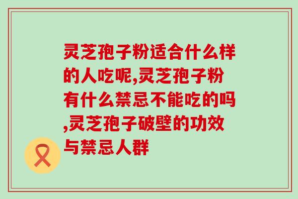 灵芝孢子粉适合什么样的人吃呢？这些人都说吃了好！
