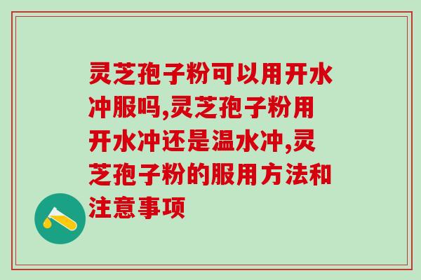 灵芝孢子粉可以用开水冲服吗？水温在多少度合适？