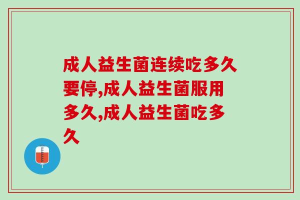成人益生菌连续吃多久要停？请对号入座！