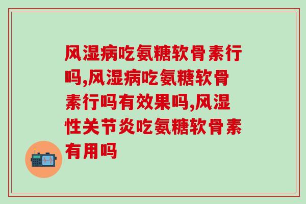 吃氨糖软骨素行吗?这件事可别耽误了 吃氨糖软骨素行吗?这件事可别耽误了