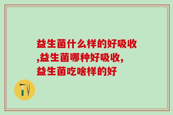 益生菌什么样的好吸收？怎么吃才有效？