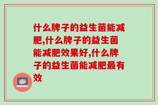 什么牌子的益生菌能减肥，你一定要知道的！