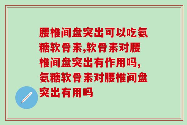 腰椎间盘突出可以吃氨糖软骨素，不会还不知道这些吧？