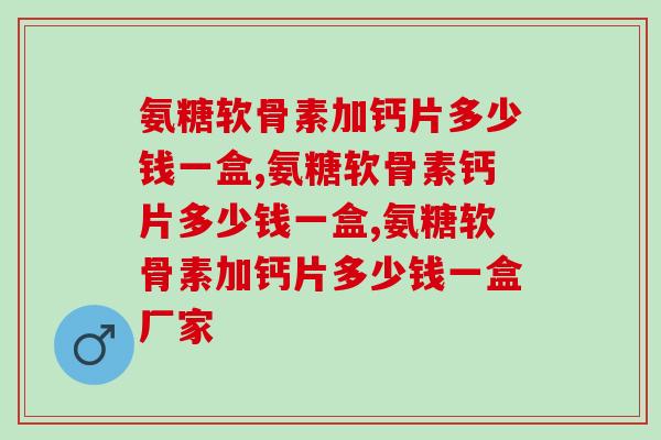 氨糖软骨素加钙片多少钱一盒，你买的是这个价钱吗？
