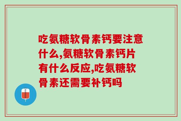 吃氨糖软骨素钙要注意什么？这几点不知道的要注意了！