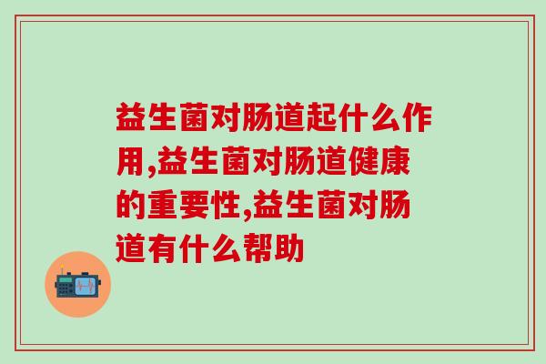 益生菌对肠道起什么作用，事关身体健康，切不可小视。