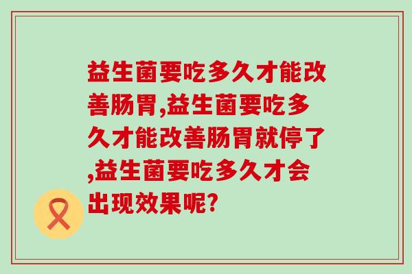 益生菌要吃多久才能改善肠胃？为了好效果原来要坚持这么久   