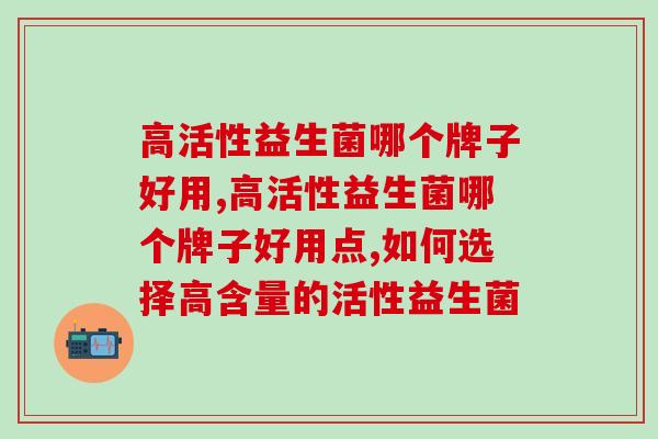 高活性益生菌哪个牌子好用？调节肠胃选对产品很重要