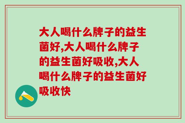 大人喝什么牌子的益生菌好?丰富菌株益生菌效果更佳 大人喝什么牌子的益生菌好?丰富菌株益生菌效果更佳