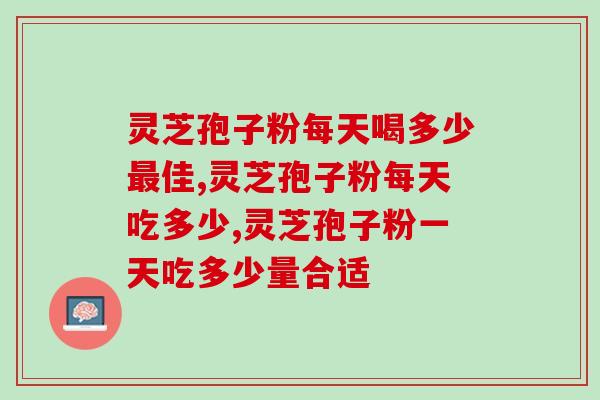 灵芝孢子粉每天喝多少最佳？喝多了会影响身体健康吗？