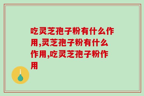 吃灵芝孢子粉有什么作用？别再自己盲目吃了