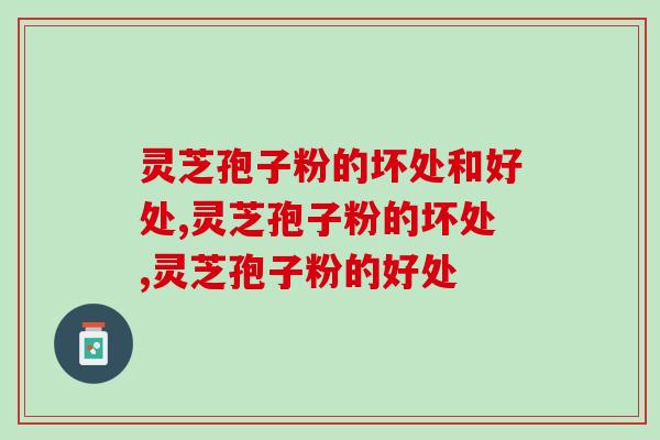灵芝孢子粉的坏处和好处？这些常识你了解吗