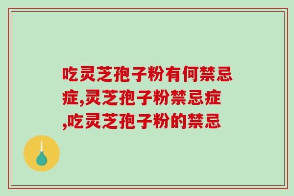 吃灵芝孢子粉有何禁忌症？哪些人群不适宜服用