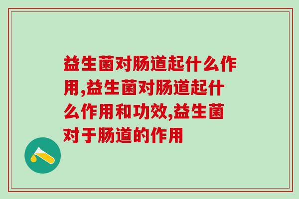 益生菌对肠道起什么作用？你真的知道吗？