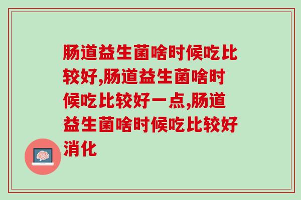肠道益生菌啥时候吃比较好？你踩过多少雷？