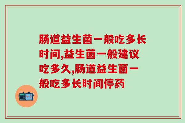 肠道益生菌一般吃多长时间？你踩过多少坑？
