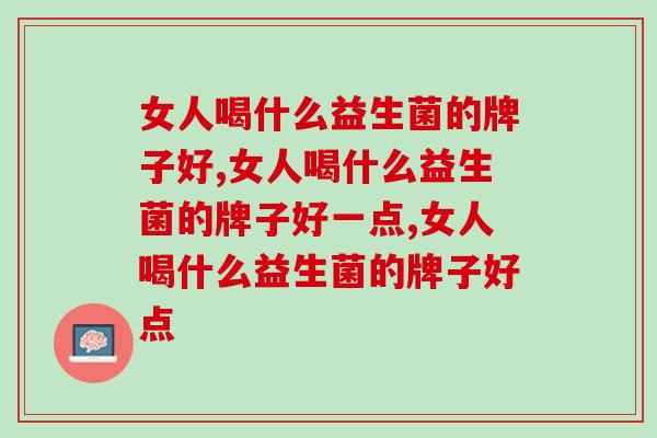 女人喝什么益生菌的牌子好？你喝对了吗？