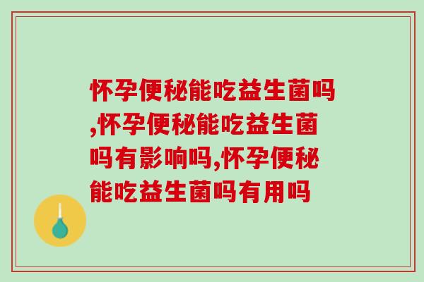 怀孕便秘能吃益生菌吗？你吃对了吗？