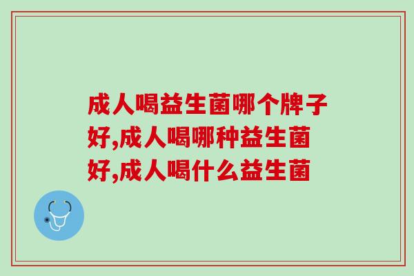 成人喝益生菌哪个牌子好?送给喝酒的他 成人喝益生菌哪个牌子好?送给喝酒的他