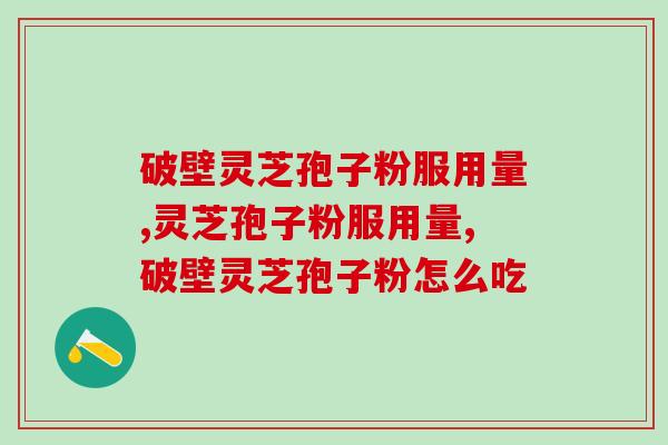 破壁灵芝孢子粉服用量？这个量才是最合适的