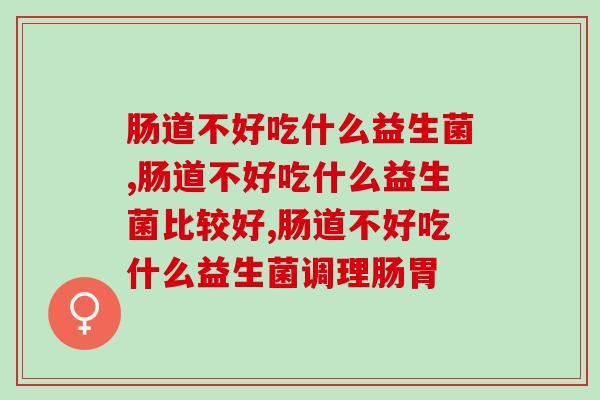 肠道不好吃什么益生菌？来涨知识啦！