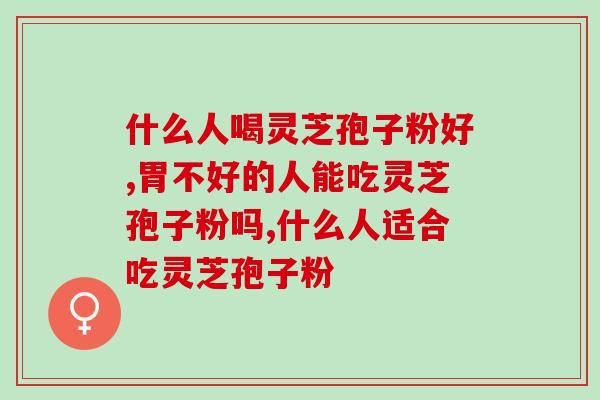 什么人喝灵芝孢子粉好？这几类人群快快收藏好！
