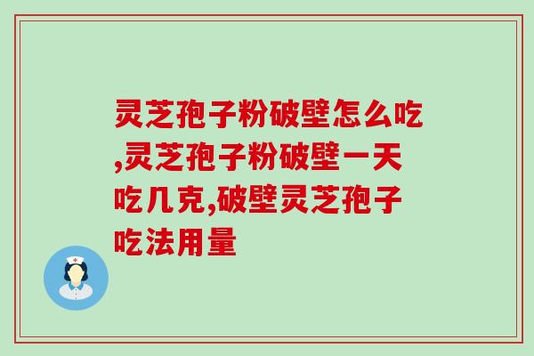 灵芝孢子粉破壁怎么吃?掌握科学方法让效果满分! 灵芝孢子粉破壁怎么吃?掌握科学方法让效果满分!