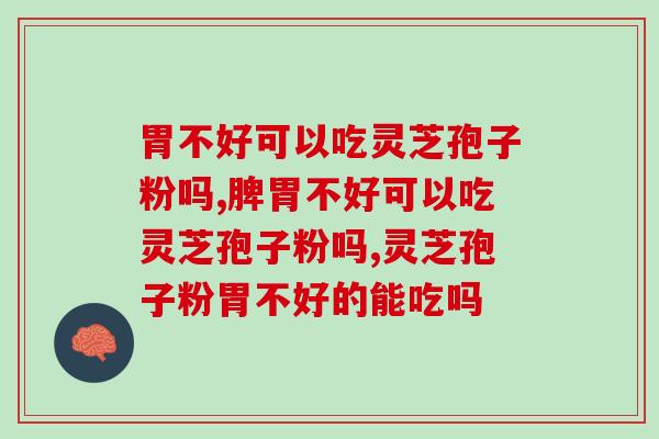 你可能也想知道，胃不好可以吃灵芝孢子粉吗？