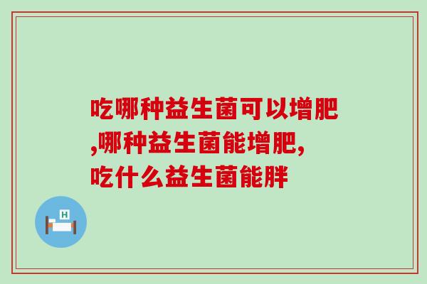 吃哪种益生菌可以增肥？增肥益生菌怎么选？