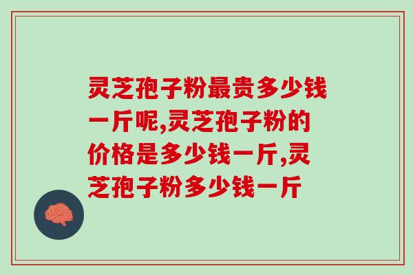 灵芝孢子粉最贵多少钱一斤呢？你买贵了吗？