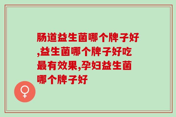 益生菌哪个牌子好吃最有效果？你吃的牌子好吗？