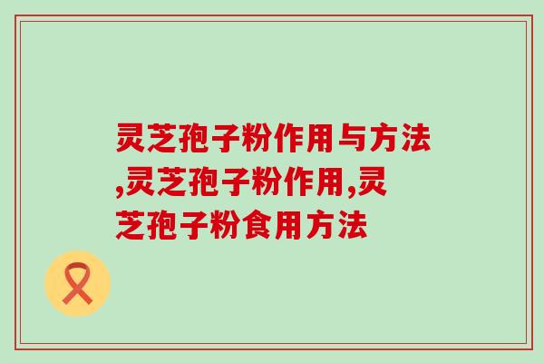 灵芝孢子粉作用与方法？怎么食用效果更佳