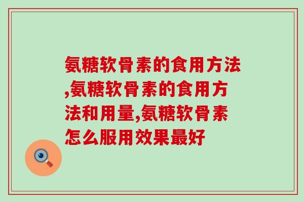 氨糖软骨素的食用方法 氨糖软骨素的食用方法