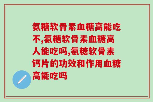 氨糖软骨素高能吃不,其实真的没有关系,完全可以放心服用喔! 氨糖软骨素高能吃不,其实真的没有关系,完全可以放心服用喔!