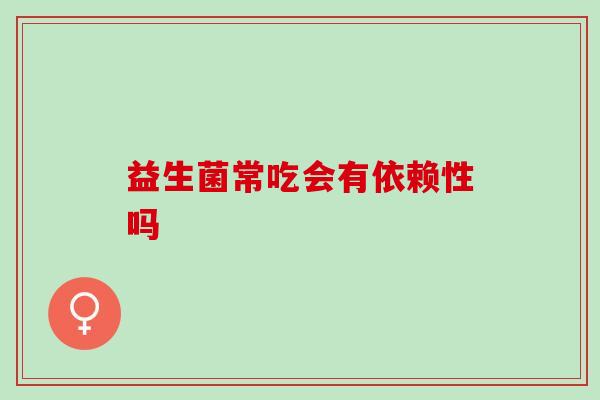 益生菌常吃会有依赖性吗，一定要谨记！