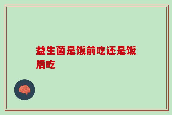 益生菌是饭前吃还是饭后吃，你知道吗？