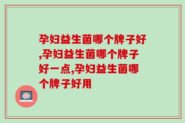 孕妇益生菌哪个牌子好，选择很重要！