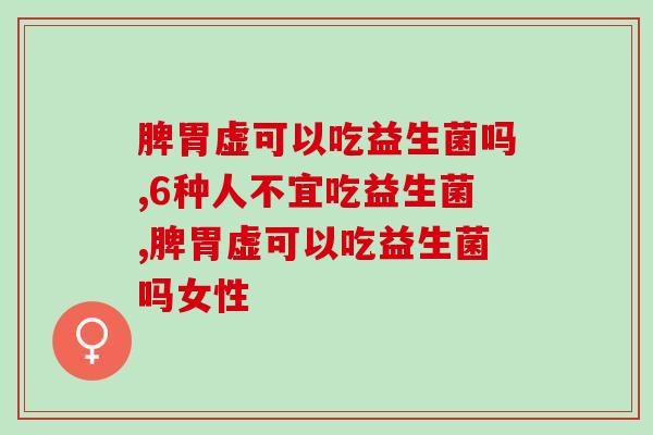脾胃虚可以吃益生菌吗？你吃过吗？