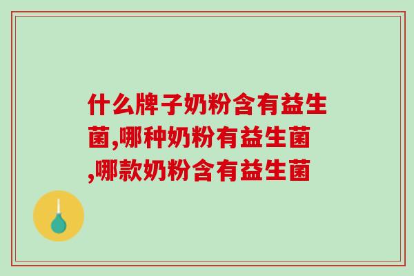 什么牌子奶粉含有益生菌？要认准正品购买！